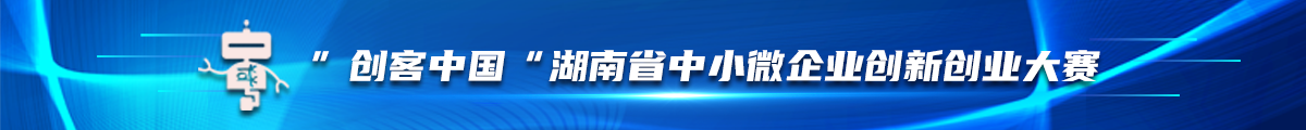 2023年“创客中国”湖南省中小微企业创新创业大赛专栏